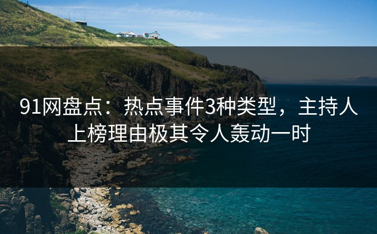 91网盘点：热点事件3种类型，主持人上榜理由极其令人轰动一时