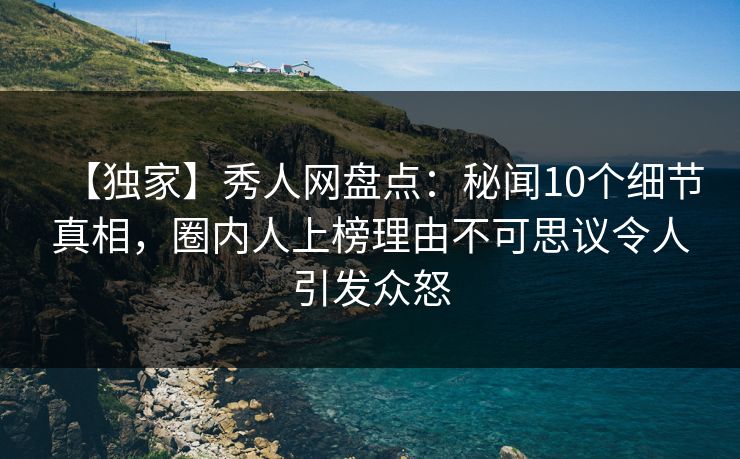 【独家】秀人网盘点:秘闻10个细节真相,圈内人上榜理由不可思议令人引发众怒 【独家】秀人网盘点:秘闻10个细节真相,圈内人上榜理由不可思议令人引发众怒