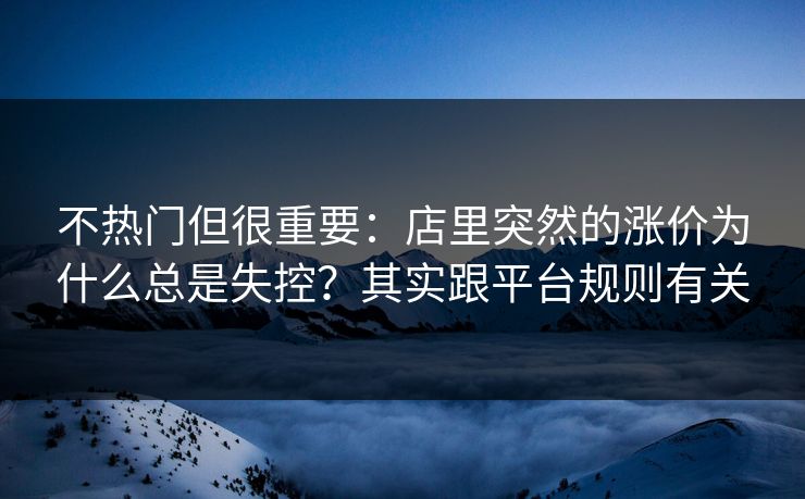 不热门但很重要：店里突然的涨价为什么总是失控？其实跟平台规则有关