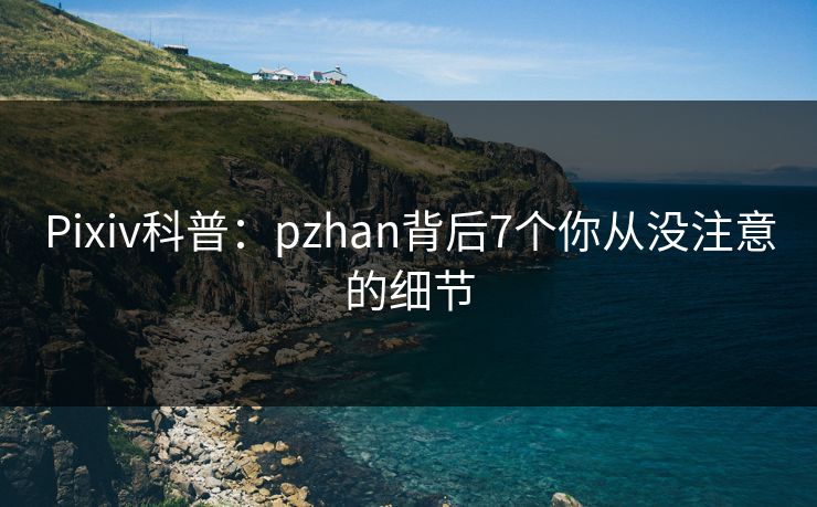 Pixiv科普：pzhan背后7个你从没注意的细节
