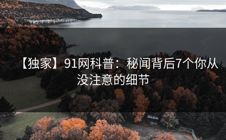 【独家】91网科普：秘闻背后7个你从没注意的细节