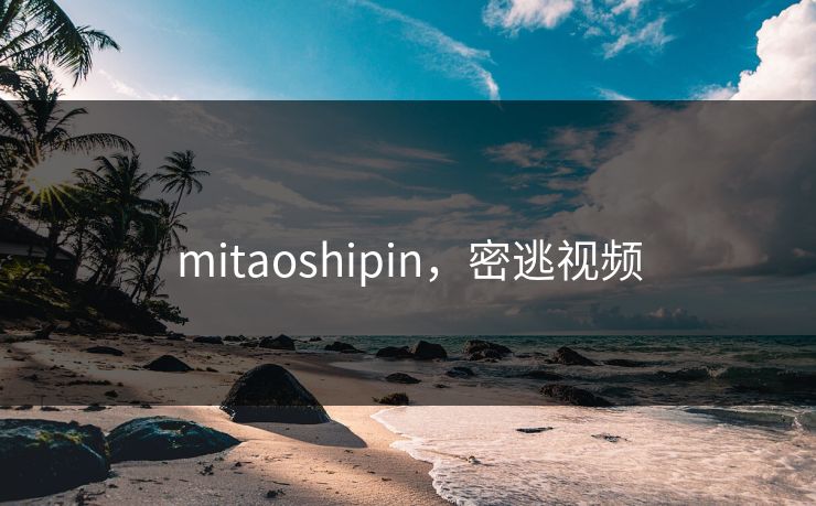mitaoshipin,密逃视频 mitaoshipin,密逃视频