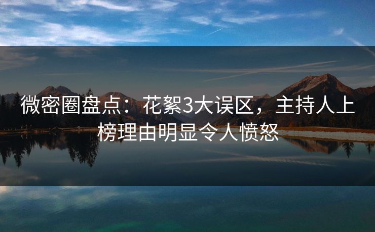 微密圈盘点：花絮3大误区，主持人上榜理由明显令人愤怒