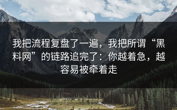 我把流程复盘了一遍,我把所谓“黑料网”的链路追完了:你越着急,越容易被牵着走 我把流程复盘了一遍,我把所谓“黑料网”的链路追完了:你越着急,越容易被牵着走